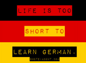 Life is too short to learn German - Oscar Wilde