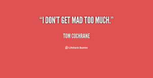 quote-Tom-Cochrane-i-dont-get-mad-too-much-73104.png