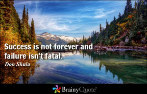 Success is not forever and failure isn't fatal. - Don Shula