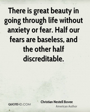 ... fear. Half our fears are baseless, and the other half discreditable