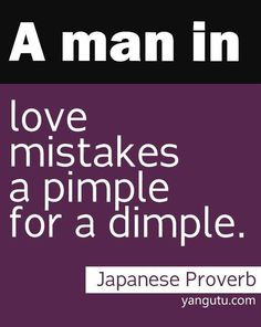 man in love mistakes a pimple for a dimple, ~ Japanese Proverb ...