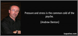 Pressure and stress is the common cold of the psyche. - Andrew Denton