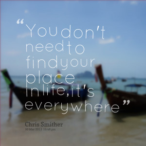 Quotes Picture: you don't need to find your place in life, it's ...