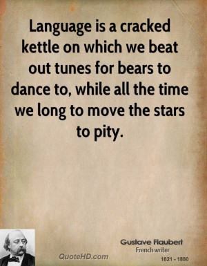 Language is a cracked kettle on which we beat out tunes for bears to ...