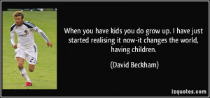 When you have kids you do grow up. I have just started realising it ...