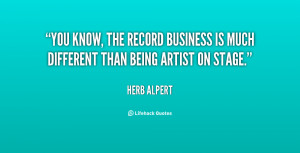 You know, the record business is much different than being artist on ...