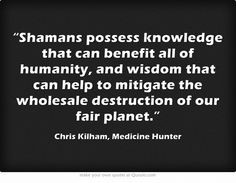 Shamans possess knowledge that can benefit all of humanity, and wisdom ...