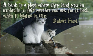 bank is a place where they lend you an umbrella in fair weather ...