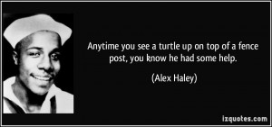 Anytime you see a turtle up on top of a fence post, you know he had ...