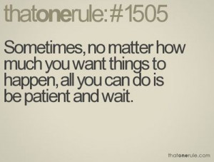 hate being patient. I'm no good at it.