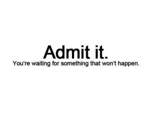 ... happen #happen #waiting #admit #life #won't happen #stop waiting #move
