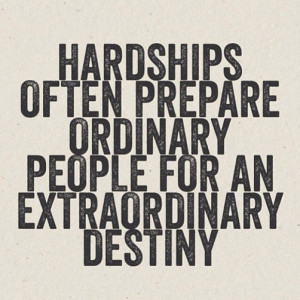 Hardships often prepare ordinary people for an extraordinary destiny