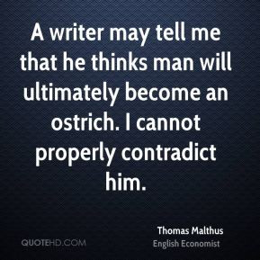 Thomas Malthus - A writer may tell me that he thinks man will ...