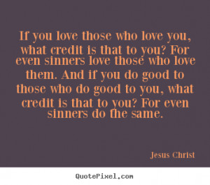 For even sinners love those who love them. And if you do good to those ...