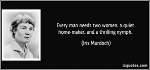 ... two women: a quiet home-maker, and a thrilling nymph. - Iris Murdoch