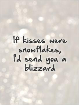 If kisses were snowflakes, I'd send you a blizzard