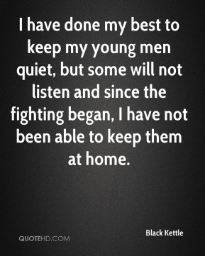 have done my best to keep my young men quiet, but some will not ...