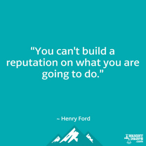 ... build a reputation on what you are going to do.” ~ Henry Ford