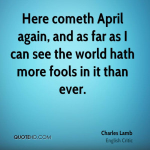 Here cometh April again, and as far as I can see the world hath more ...