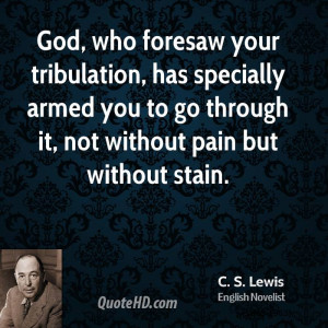 God, who foresaw your tribulation, has specially armed you to go ...