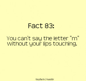 Fact Quote ~ You can’t say the letter M without your lips touching.