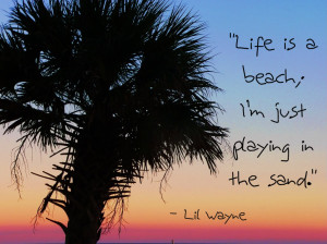 Life Is A Beach,I’m Just Playing In the Sand ~ Beauty Quote