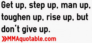 Get up, step up, man up, toughen up, rise up, but don't give up.