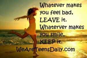 Whatever makes you feel bad, LEAVE it. Whatever makes you smile, KEEP ...
