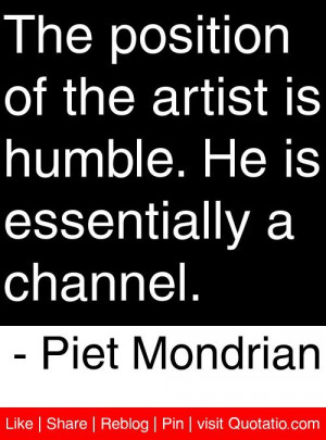 ... . He is essentially a channel. - Piet Mondrian #quotes #quotations