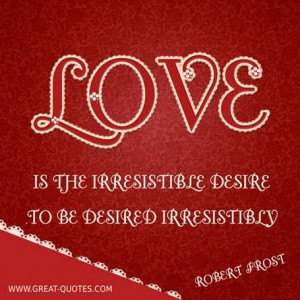 about passionate love | Love Quotes, Love is the Irresistible Desire ...