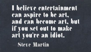 Believe entertainment can aspire to be art ~ Art Quote
