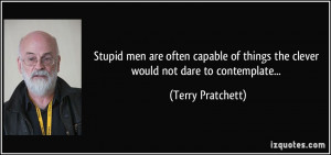 Stupid men are often capable of things the clever would not dare to ...