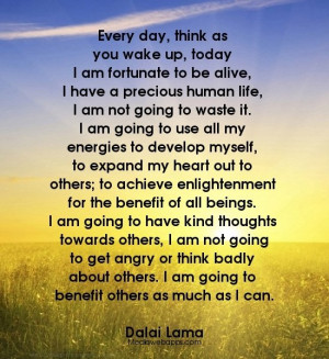 Every day, think as you wake up, today I am fortunate to be alive ...