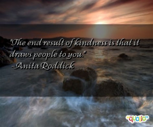 The end result of kindness is that it draws people to you.