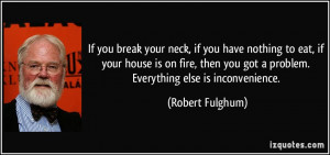 ... you got a problem. Everything else is inconvenience. - Robert Fulghum