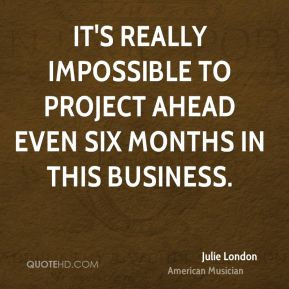 Julie London - It's really impossible to project ahead even six months ...