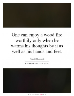One can enjoy a wood fire worthily only when he warms his thoughts by ...
