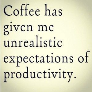 Coffee has given me unrealistic expectations of productivity