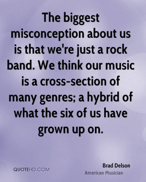 The biggest misconception about us is that we're just a rock band. We ...
