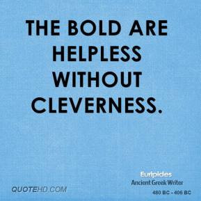 Euripides - The bold are helpless without cleverness.