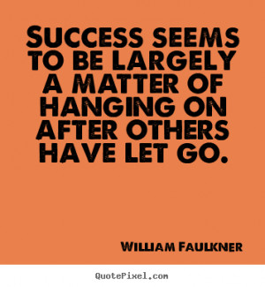 Success seems to be largely a matter of hanging on after others have ...