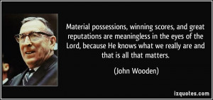... knows what we really are and that is all that matters. - John Wooden
