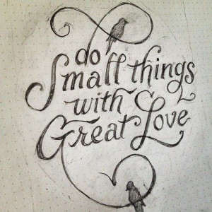think this says it all :D “Do small things with Great love”