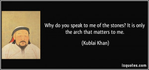 ... of the stones? It is only the arch that matters to me. - Kublai Khan