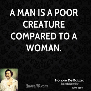 man is a poor creature compared to a woman.