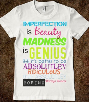 ... to be absolutely ridiculous than absolutely boring. -Marilyn Monroe