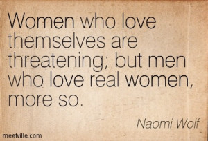 Women who love themselves are threatening; but men who love real women ...
