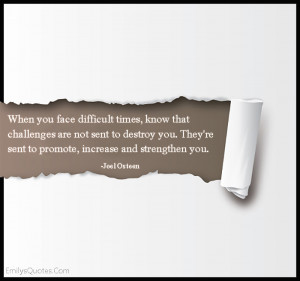 When you face difficult times, know that challenges are not sent to ...