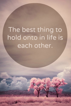The best thing to hold onto in life is each other | Love Quote ...