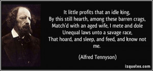 ... , That hoard, and sleep, and feed, and know not me. - Alfred Tennyson